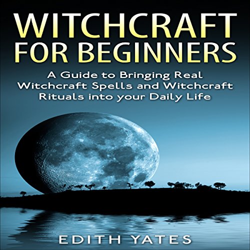 Witchcraft for Beginners:: A Guide to Bringing Real Witchcraft Spells and Witchcraft Rituals into Your Daily Life