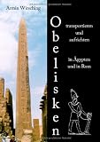 Obelisken transportieren und aufrichten in &Auml;gypten und in Rom: 2 - erweiterte Auflage - Armin Wirsching