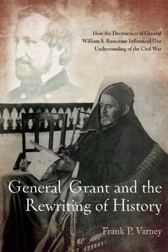GENERAL GRANT AND THE REWRITING OF HISTORY: How the Destruction of General William S. Rosecrans Influenced Our Understanding of the Civil War: Frank Varney: 9781611211184: Amazon.com: Books