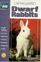 The Guide to Owning Dwarf Rabbits (Guide to Owning A...)