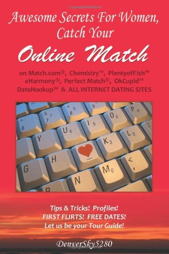 AWESOME SECRETS for WOMEN, Catch Your Online Match: on Match.com, Chemistry, PlentyofFish, eHarmony, Perfect Match, OkCupid(tm), DateHookup(tm), & ALL INTERNET DATING SITES