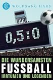 Nullkommaf&uuml;nfzunull: Die wundersamsten Fu&szlig;ballirrt&uuml;mer und -legenden - Wolfgang Hars