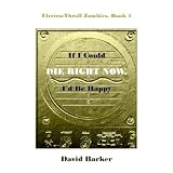 Electro-Thrall Zombies, Book 1: If I Could Die Right Now, I'd Be Happy
