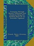 Tramping Through Mexico, Guatemala And Honduras; Being The Random Notes Of An Incurable Vagabond