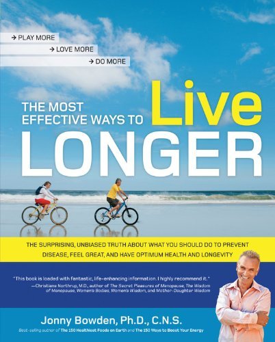 Most Effective Ways to Live Longer Surprising, Unbiased Truth About What You Should Do to Prevent Disease, Feel Great, & Have Optimum Health & Longevity [PB,2010]