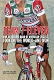 Team 7-Eleven: How an Unsung Band of American Cyclists Took on the World--and Won