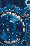 Autoworkers Under the Gun: A Shop-Floor View of the End of the American Dream