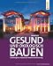 Gesund und &ouml;kologisch Bauen: Baubiologische Aspekte bei Neubau und Sanierung