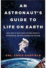 By Chris Hadfield - An Astronaut's Guide to Life on Earth: What Going to Space Taught Me About Ingenuity, Determination, and Being Prepared for Anything (9/29/13)