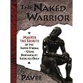 The Naked Warrior: Master the Secrets of the Super-Strong-- Using Bodyweight Exercises Only