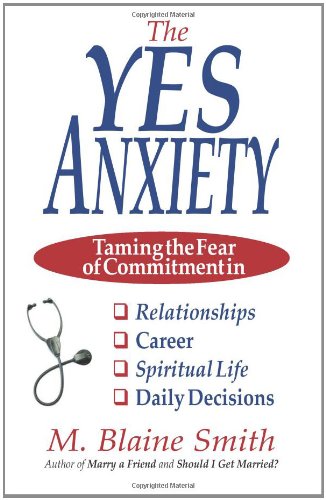 The Yes Anxiety: Taming the Fear of Commitment in Relationships, Career, Spiritual Life and Daily Decisions