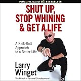 Shut Up, Stop Whining, and Get a Life: A Kick-Butt Approach to a Better Life Shut Up, Stop Whining, and Get a Life: A Kick-Butt Approach to a Better Life