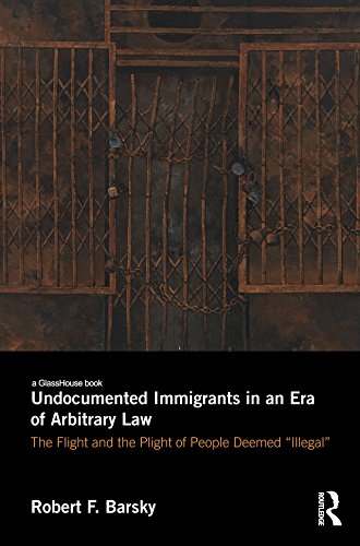 Undocumented Immigrants in an Era of Arbitrary Law: The Flight and the Plight of People Deemed 'Illegal'