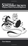 The Book of Supplement Secrets: A Beginner's Guide to Nutritional Supplements