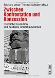 Produkt-Bild: Zwischen Konfrontation und Konzession: Friedliche Revolution und deutsche Einheit in Sachsen