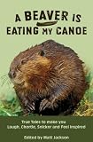A Beaver is Eating My Canoe: True Tales to Make you Laugh, Chortle, Snicker and Feel Inspired (Outdoor Humor Series)