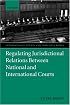 Regulating Jurisdictional Relations between National and International Courts (International Courts and Tribunals Series)