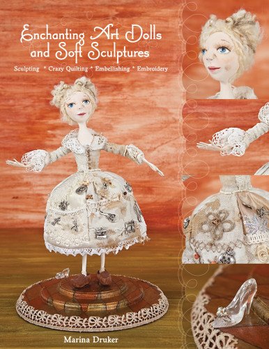 Enchanting Art Dolls and Soft Sculptures: Sculpting  Crazy Quilting  Embellishing  Embroidery