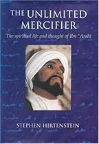 The Unlimited Mercifier: The Spiritual Life and Thought of Ibn 'Arabi The Unlimited Mercifier: The Spiritual Life and Thought of Ibn 'Arabi