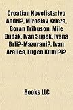 Croatian Novelists: Ivo Andri, Miroslav Krle A, Goran Tribuson, Mile Budak, Ivan Supek, Ivana Brli -Ma Urani, Ivan Aralica, Eugen Kumi I-