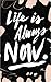 Life Is Always Now
