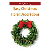 Easy Christmas Floral Decorations: DIY Flower Arrangements for Your Home