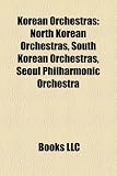 Korean Orchestras Korean Orchestras: North Korean Orchestras, South Korean Orchestras, Seoul Philnorth Korean Orchestras, South Korean Orchestras, Seo