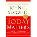Today Matters: 12 Daily Practices to Guarantee Tomorrow's Success (Maxwell, John C.)