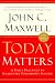 Today Matters: 12 Daily Practices to Guarantee Tomorrows Success (Maxwell, John C.)