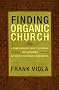 Finding Organic Church: A Comprehensive Guide to Starting and Sustaining Authentic Christian Communities