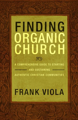 Finding Organic Church: A Comprehensive Guide to Starting and Sustaining Authentic Christian Communities - Paperback