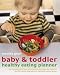 Baby & Toddler Healthy Eating Planner: The New Way to Feed Your Child a Balanced Diet Every Day, Featuring Over 350 Recipes, Meal Planners, Charts and Nutrition Guides