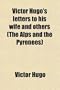 Victor Hugo's Letters to His Wife and Others (The Alps and the Pyrenees)
