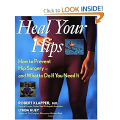 Click here to buy Heal Your Hips: How to Prevent Hip Surgery -- and What to Do If You Need It by Robert Klapper and Lynda Huey.