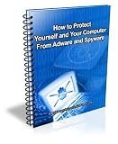 How to Protect Yourself and Your Computer From Adware and Spyware How to Protect Yourself and Your Computer From Adware and Spyware