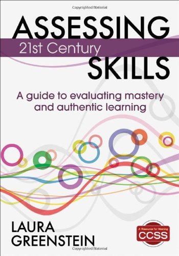 Assessing 21st Century Skills: A Guide to Evaluating Mastery and Authentic Learning [Paperback] [2012] (Author) Laura M. Greenstein