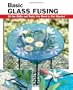 Basic Glass Fusing: All the Skills and Tools You Need to Get Started