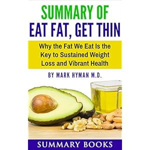 Summary Of Eat Fat, Get Thin: Why the Fat We Eat Is the Key to Sustained Weight Loss and Vibrant Health by Mark Hyman M.D.