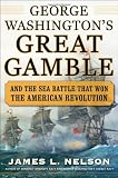 George Washington s Great Gamble: And the Sea Battle That Won the American Revolution