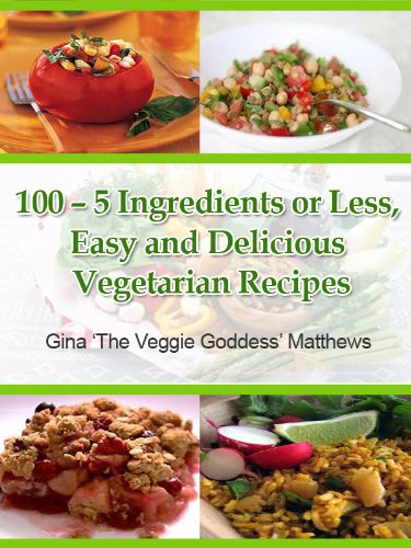 100 - 5 Ingredients or Less, Easy and Delicious Vegetarian Recipes ('The Veggie Goddess' Vegetarian Cookbook Series)
