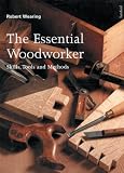 The Essential Woodworker: Skills, Tools and Methods