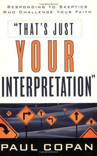 That's Just Your Interpretation: Responding to Skeptics Who Challenge Your Faith