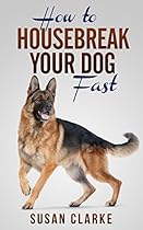 How to Housebreak Your Dog Fast: A Handy Guide To the Ins and Outs of Housebreaking Dogs.