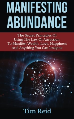 manifesting abundance the secret principles of using the law of attraction to manifest wealth love happiness