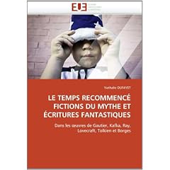 Le Temps recommenc�. Fictions du mythe et �critures fantastiques : Dans les oeuvres de Gautier, Kafka, Ray, Lovecraft, Tolkien et Borges