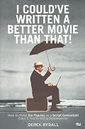 I Could've Written a Better Movie Than That! : How to Make Six Figures as a Script Consultant Even If You're Not a Screenwriter