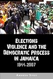 Elections, violence, and the democratic process in Jamaica, 1944-2007