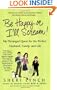 Be Happy or I'll Scream!: My Deranged Quest for the Perfect Husband, Family, and Life