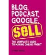 Blog, Podcast, Google, Sell: The Complete Guide to Making Online Profit