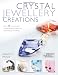 Crystal Jewellery Creations: Over 30 Stunning and Original Projects Featuring Sparkling Crystal Beads
